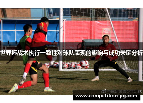世界杯战术执行一致性对球队表现的影响与成功关键分析 世界杯战术执行一致性对球队表现的影响与成功关键分析