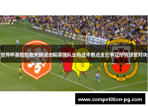 世界杯赛前前瞻关键词池解读强队走势战术看点全览争冠形势球星对决 世界杯赛前前瞻关键词池解读强队走势战术看点全览争冠形势球星对决