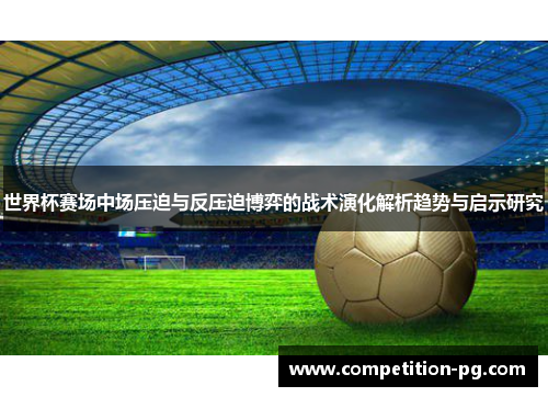 世界杯赛场中场压迫与反压迫博弈的战术演化解析趋势与启示研究 世界杯赛场中场压迫与反压迫博弈的战术演化解析趋势与启示研究