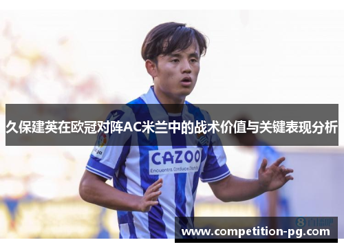 久保建英在欧冠对阵AC米兰中的战术价值与关键表现分析