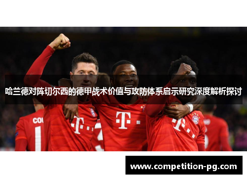 哈兰德对阵切尔西的德甲战术价值与攻防体系启示研究深度解析探讨 哈兰德对阵切尔西的德甲战术价值与攻防体系启示研究深度解析探讨