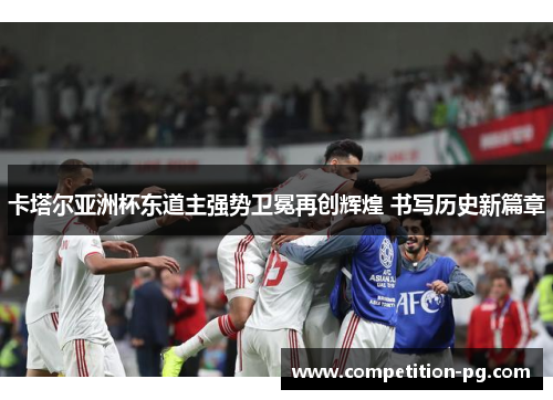 卡塔尔亚洲杯东道主强势卫冕再创辉煌 书写历史新篇章 卡塔尔亚洲杯东道主强势卫冕再创辉煌 书写历史新篇章