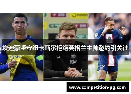 埃迪豪坚守纽卡斯尔拒绝英格兰主帅邀约引关注