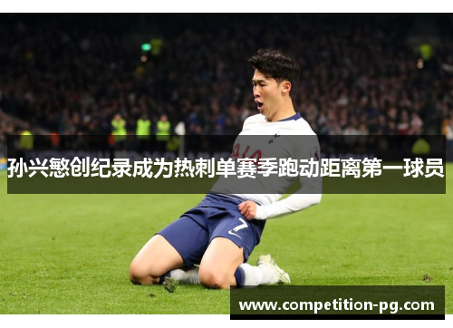 孙兴慜创纪录成为热刺单赛季跑动距离第一球员 孙兴慜创纪录成为热刺单赛季跑动距离第一球员