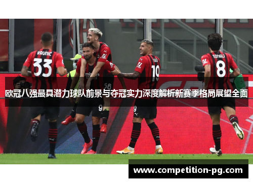 欧冠八强最具潜力球队前景与夺冠实力深度解析新赛季格局展望全面 欧冠八强最具潜力球队前景与夺冠实力深度解析新赛季格局展望全面