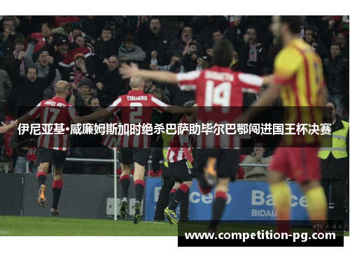 伊尼亚基·威廉姆斯加时绝杀巴萨助毕尔巴鄂闯进国王杯决赛