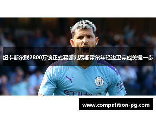 纽卡斯尔联2800万镑正式买断刘易斯霍尔年轻边卫完成关键一步 纽卡斯尔联2800万镑正式买断刘易斯霍尔年轻边卫完成关键一步