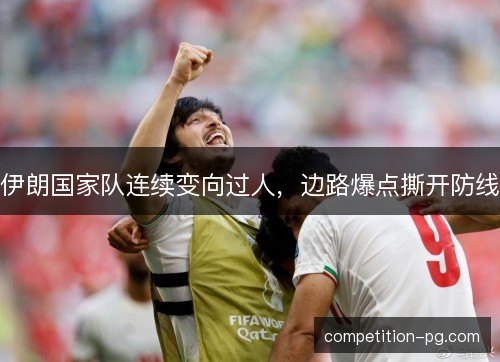 伊朗国家队连续变向过人，边路爆点撕开防线